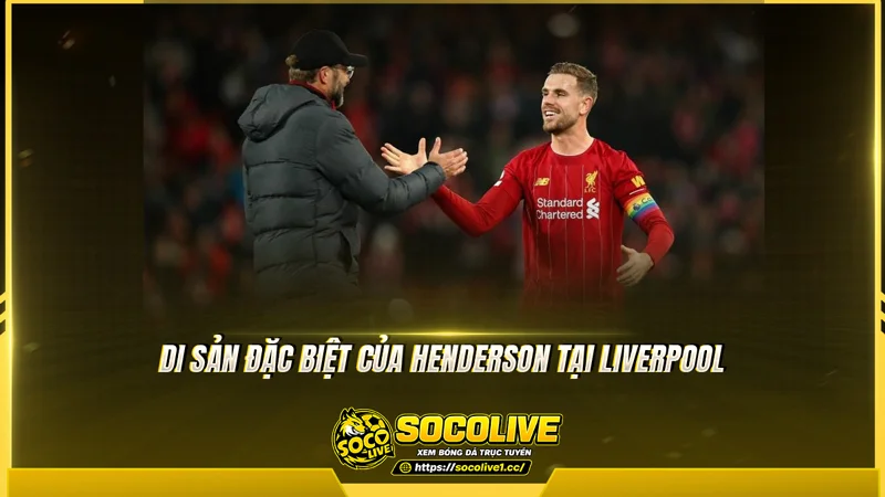 Di sản đặc biệt của Henderson tại Liverpool Di sản đặc biệt của Henderson tại Liverpool