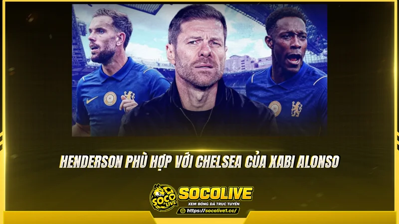 Henderson phù hợp với Chelsea của Xabi Alonso Henderson phù hợp với Chelsea của Xabi Alonso