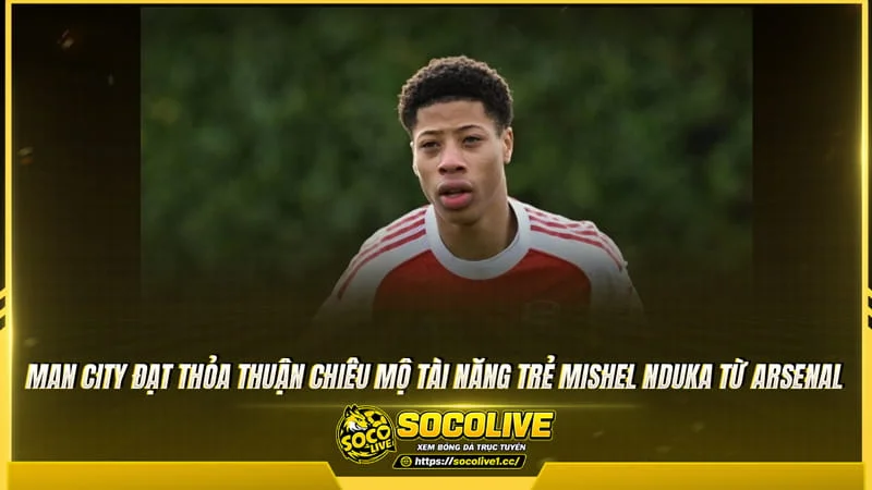 Manchester City chiêu mộ Mishel Nduka thành công Manchester City chiêu mộ Mishel Nduka thành công
