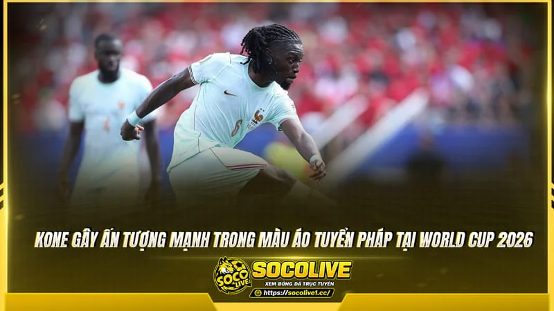 Manu Kone tỏa sáng cùng tuyển Pháp tại World Cup 2026 Manu Kone tỏa sáng cùng tuyển Pháp tại World Cup 2026