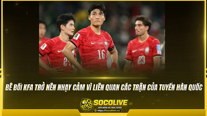 Bê bối KFA trở nên nhạy cảm vì liên quan các trận của tuyển Hàn Quốc Bê bối KFA trở nên nhạy cảm vì liên quan các trận của tuyển Hàn Quốc