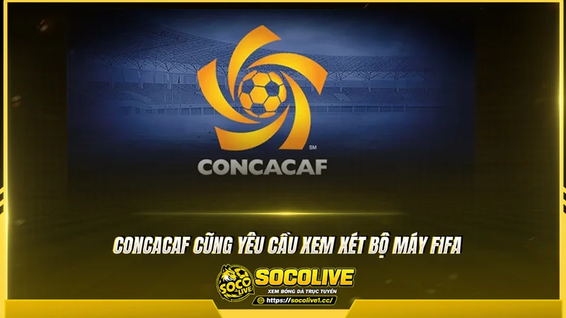 CONCACAF cũng yêu cầu xem xét bộ máy FIFA