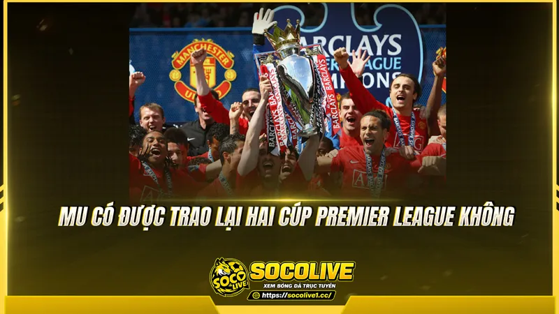 MU có được trao lại hai cúp Premier League không