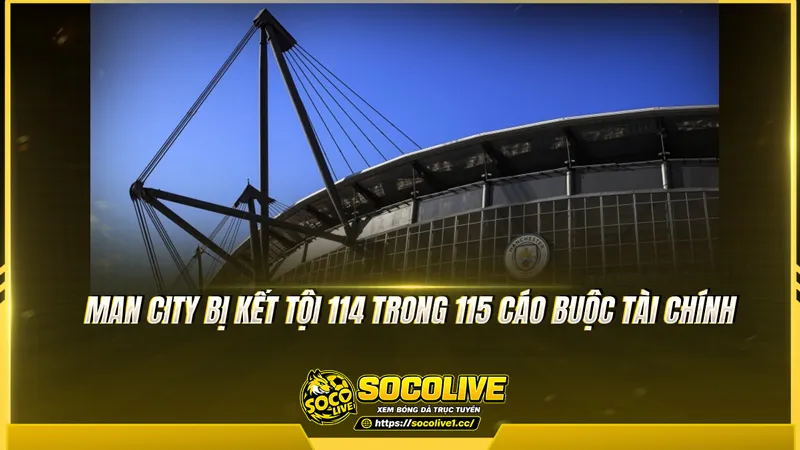 Man City bị kết tội 114 trong 115 cáo buộc tài chính