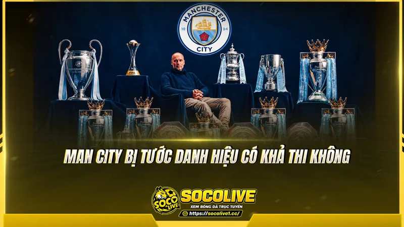 Man City bị tước danh hiệu có khả thi không