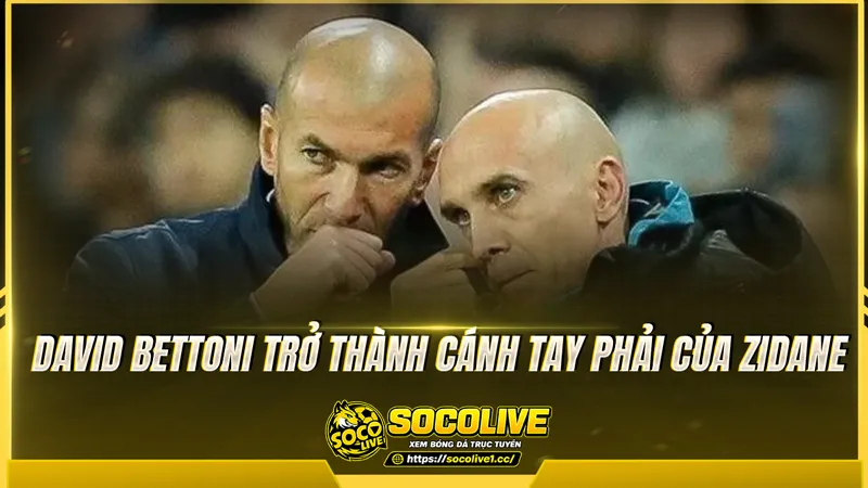David Bettoni trở thành cánh tay phải của Zidane David Bettoni trở thành cánh tay phải của Zidane